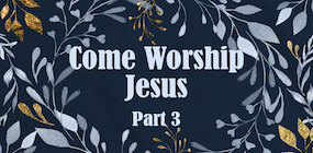 Come Worship Jesus Part 3
